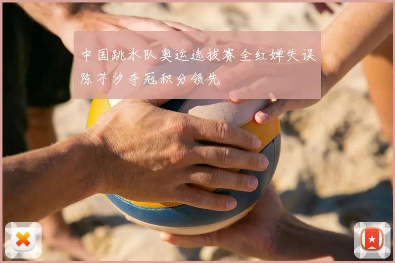 中国跳水队奥运选拔赛全红婵失误陈芋汐夺冠积分领先