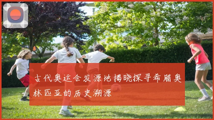 古代奥运会发源地揭晓探寻希腊奥林匹亚的历史溯源