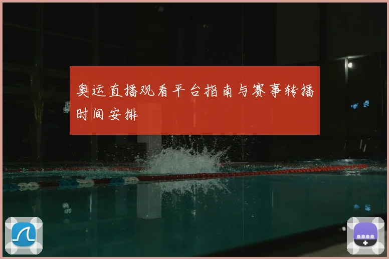 奥运直播观看平台指南与赛事转播时间安排