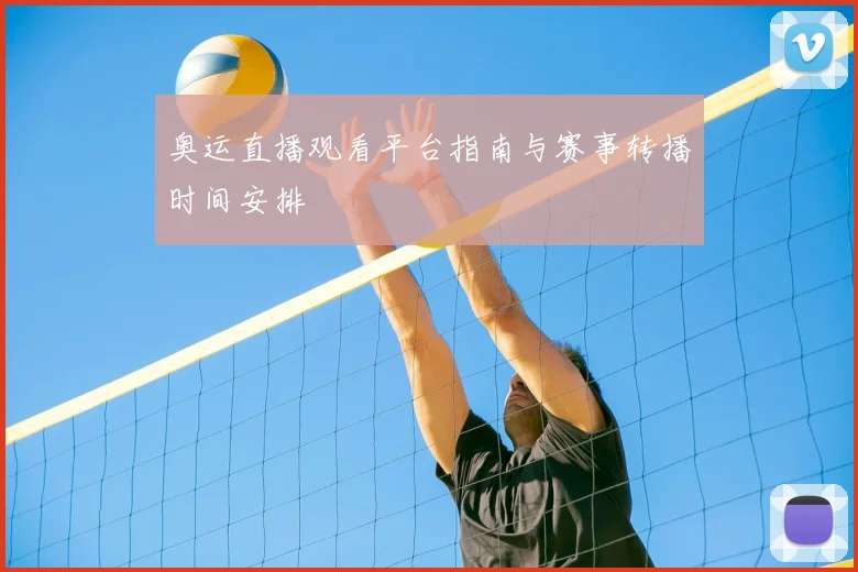 奥运直播观看平台指南与赛事转播时间安排