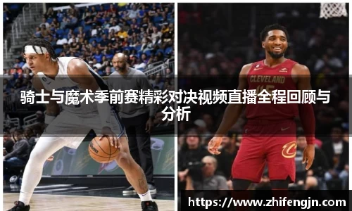 骑士与魔术季前赛精彩对决视频直播全程回顾与分析